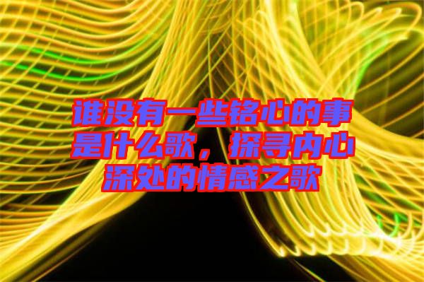 誰沒有一些銘心的事是什么歌,探尋內心深處的情感之歌