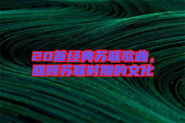 20首經(jīng)典蘇聯(lián)歌曲，回顧蘇聯(lián)時(shí)期的文化