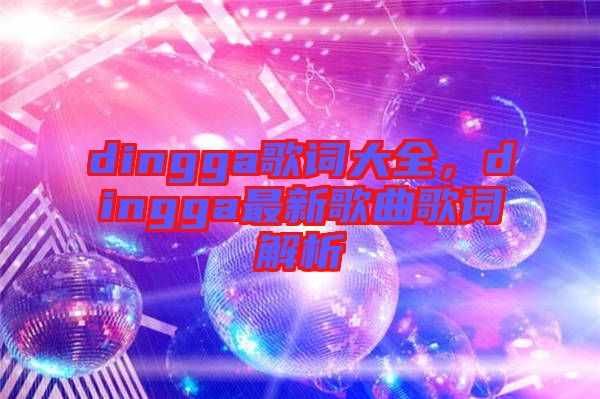 dingga歌詞大全，dingga最新歌曲歌詞解析