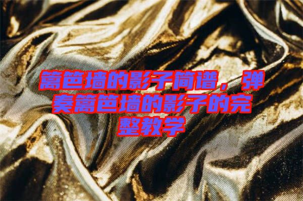 籬笆墻的影子簡譜,彈奏籬笆墻的影子的完整教學