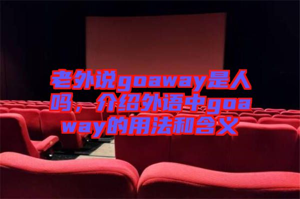 老外說goaway是人嗎,介紹外語中goaway的用法和含義
