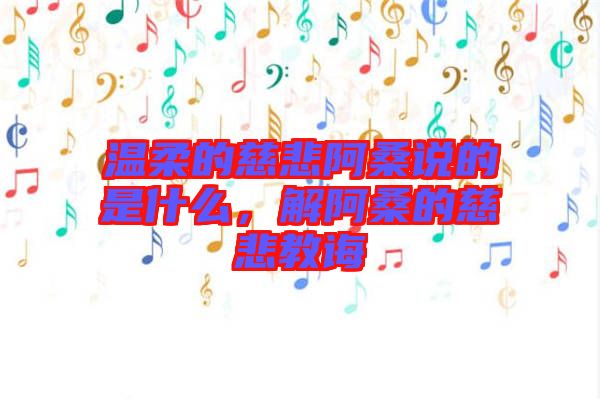 溫柔的慈悲阿桑說的是什么,解阿桑的慈悲教誨