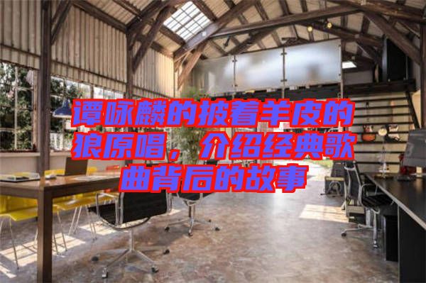 譚詠麟的披著羊皮的狼原唱,介紹經(jīng)典歌曲背后的故事
