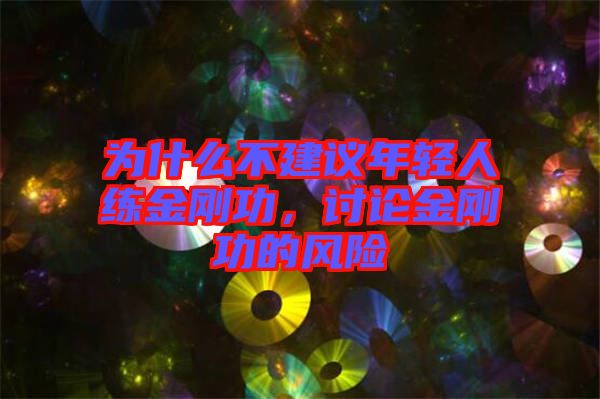 為什么不建議年輕人練金剛功,討論金剛功的風險