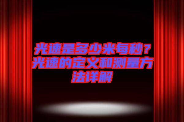 光速是多少米每秒？光速的定義和測量方法詳解