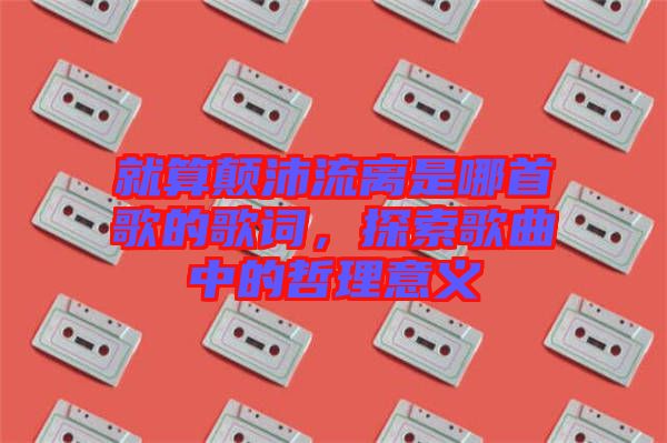 就算顛沛流離是哪首歌的歌詞，探索歌曲中的哲理意義
