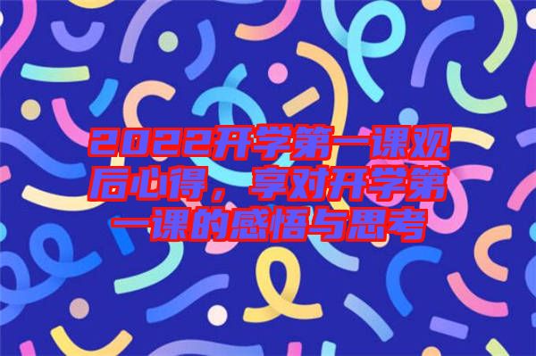 2022開學第一課觀后心得，享對開學第一課的感悟與思考