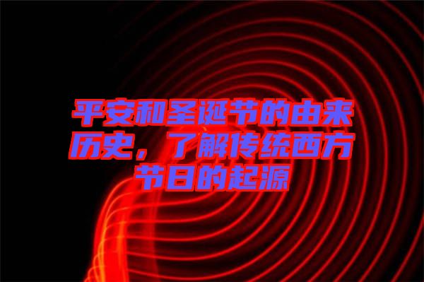 平安和圣誕節的由來歷史,了解傳統西方節日的起源