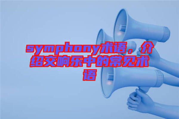 symphony術(shù)語,介紹交響樂中的常見術(shù)語