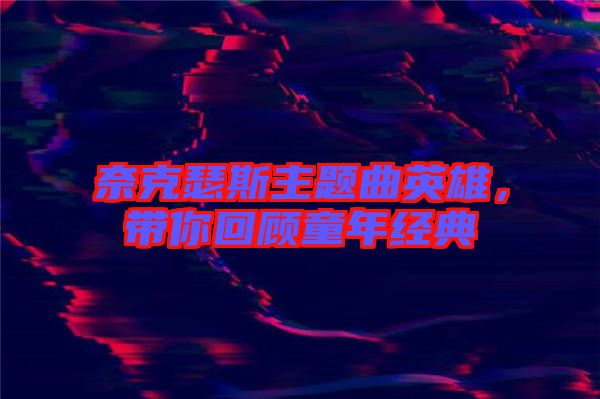 奈克瑟斯主題曲英雄,帶你回顧童年經(jīng)典