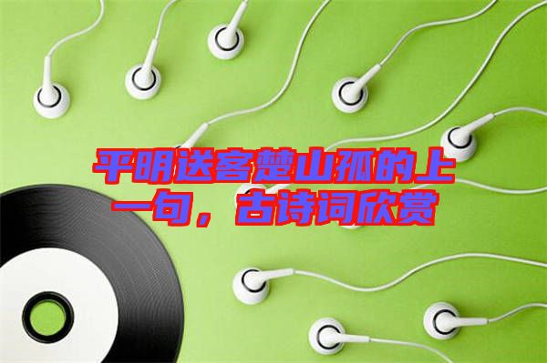 平明送客楚山孤的上一句,古詩詞欣賞