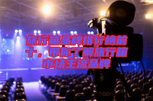 旅行箱品牌排行榜前十，帶你了解旅行箱市場主流品牌