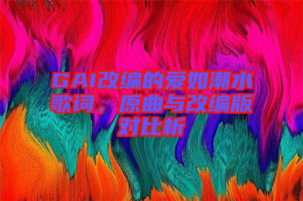 GAI改編的愛如潮水歌詞，原曲與改編版對比析