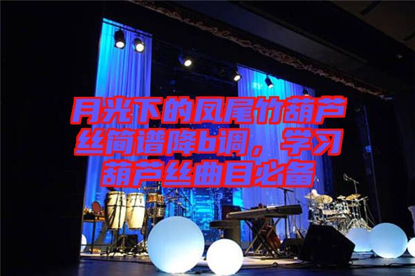 月光下的鳳尾竹葫蘆絲簡譜降b調,學習葫蘆絲曲目必備