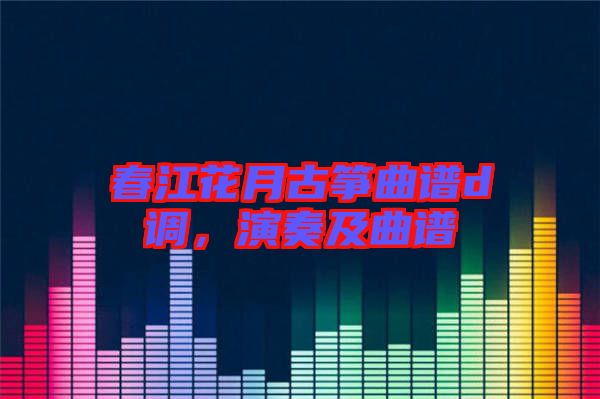 春江花月古箏曲譜d調,演奏及曲譜