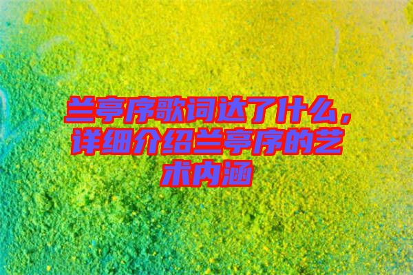 蘭亭序歌詞達了什么,詳細介紹蘭亭序的藝術內(nèi)涵