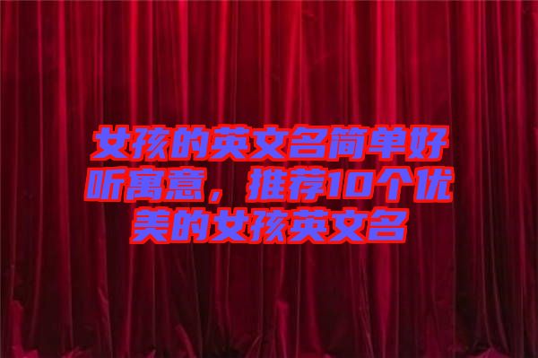 女孩的英文名簡單好聽寓意，推薦10個優(yōu)美的女孩英文名