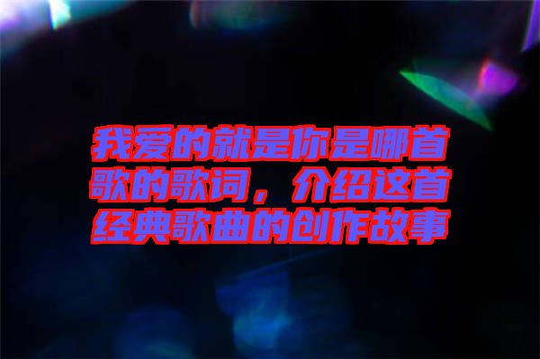 我愛的就是你是哪首歌的歌詞，介紹這首經典歌曲的創作故事