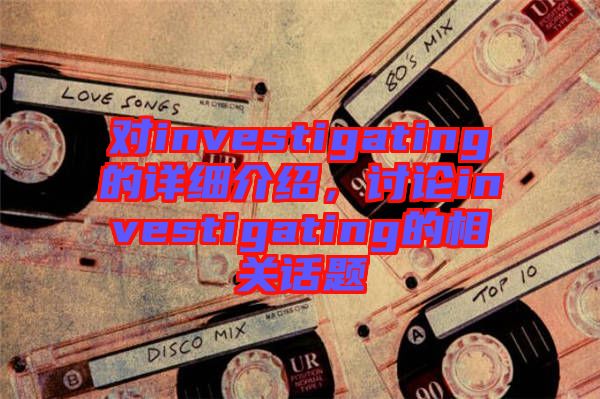 對investigating的詳細介紹,討論investigating的相關話題