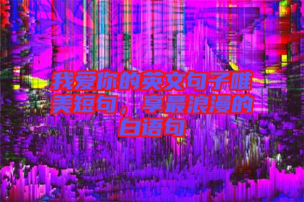 我愛(ài)你的英文句子唯美短句，享最浪漫的白語(yǔ)句