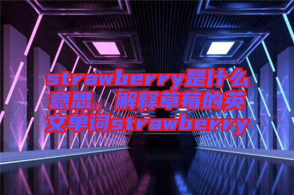 strawberry是什么意思，解釋草莓的英文單詞strawberry