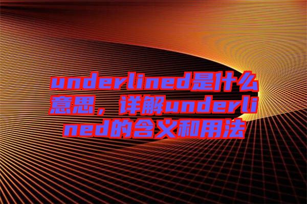 underlined是什么意思，詳解underlined的含義和用法