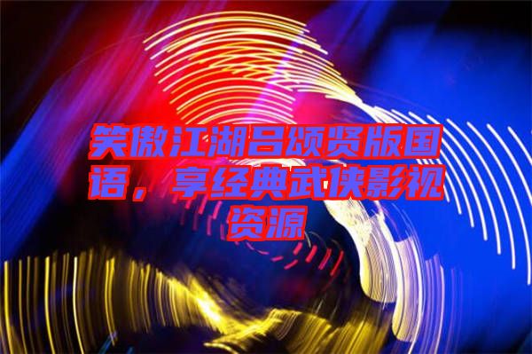 笑傲江湖呂頌賢版國語,享經(jīng)典武俠影視資源