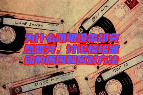 為什么明明沒事卻突然想哭，討論情緒波動的原因和應對方法