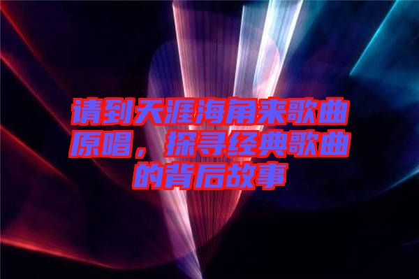 請到天涯海角來歌曲原唱,探尋經典歌曲的背后故事
