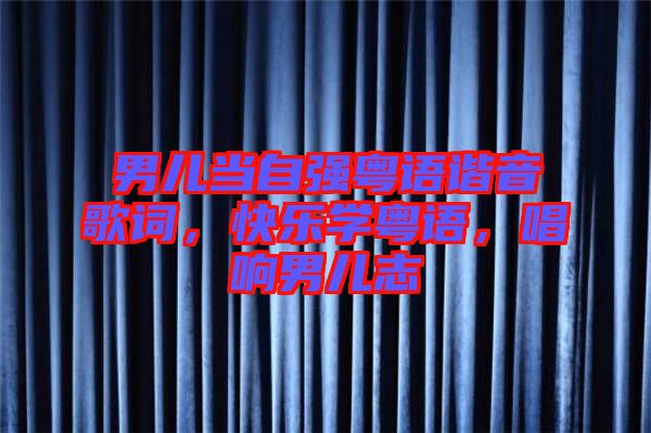 男兒當(dāng)自強(qiáng)粵語諧音歌詞,快樂學(xué)粵語,唱響男兒志
