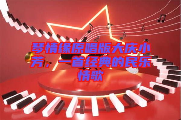 琴情緣原唱版大慶小芳,一首經(jīng)典的民樂(lè)情歌