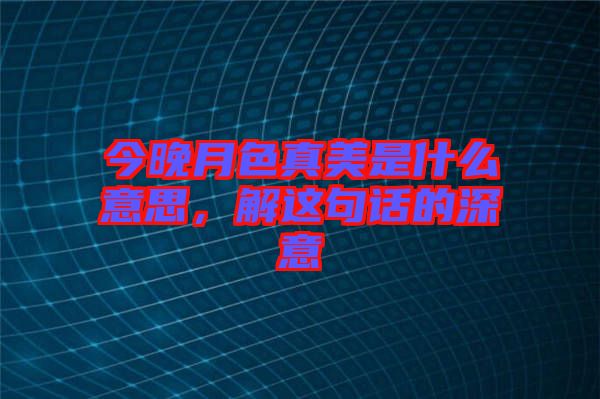 今晚月色真美是什么意思,解這句話(huà)的深意