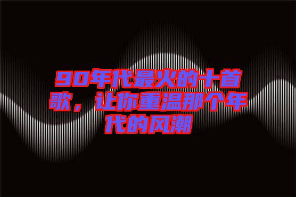 90年代最火的十首歌,讓你重溫那個年代的風(fēng)潮