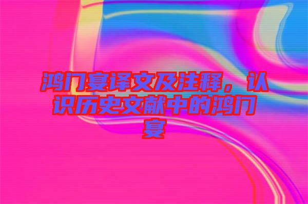 鴻門宴譯文及注釋,認識歷史文獻中的鴻門宴