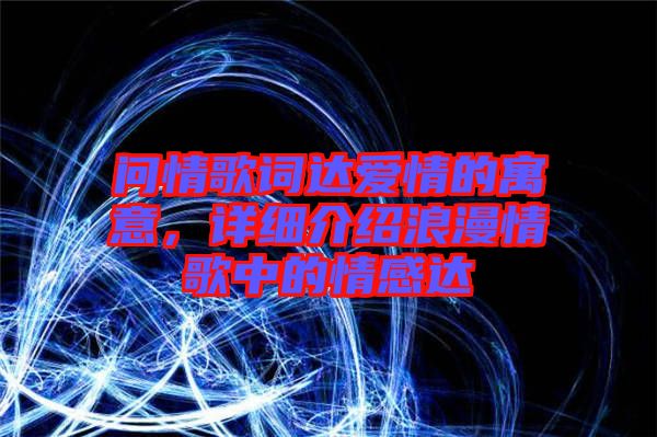 問(wèn)情歌詞達(dá)愛(ài)情的寓意,詳細(xì)介紹浪漫情歌中的情感達(dá)