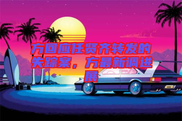方回應任賢齊轉(zhuǎn)發(fā)的失蹤案，方最新調(diào)進展