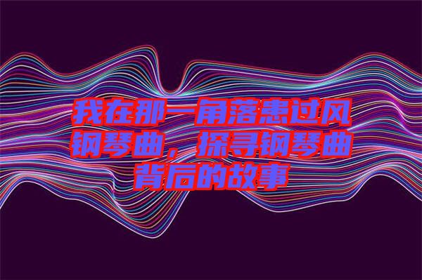 我在那一角落患過風鋼琴曲,探尋鋼琴曲背后的故事