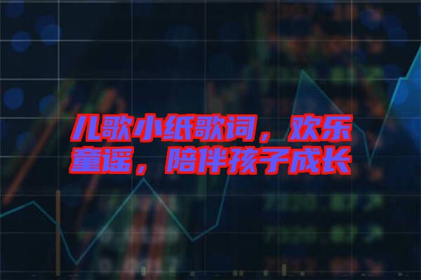 兒歌小紙歌詞，歡樂童謠，陪伴孩子成長(zhǎng)