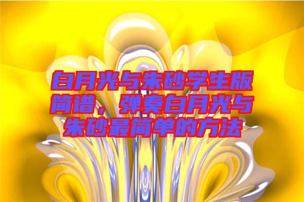 白月光與朱砂學生版簡譜，彈奏白月光與朱砂最簡單的方法