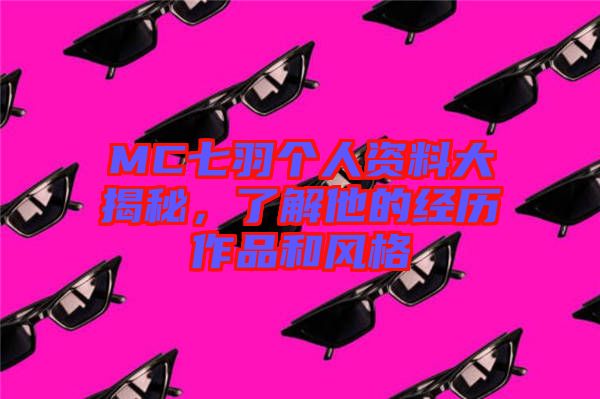 MC七羽個人資料大揭秘,了解他的經(jīng)歷作品和風格