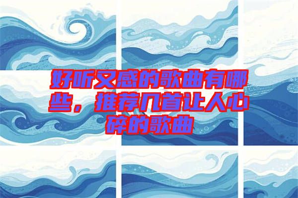 好聽又感的歌曲有哪些，推薦幾首讓人心碎的歌曲