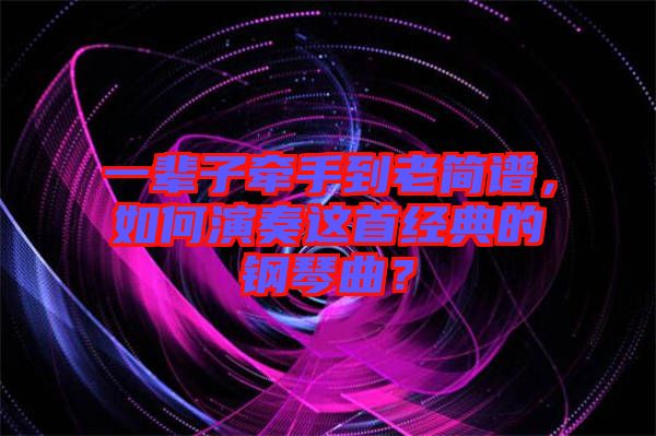 一輩子牽手到老簡(jiǎn)譜，如何演奏這首經(jīng)典的鋼琴曲？
