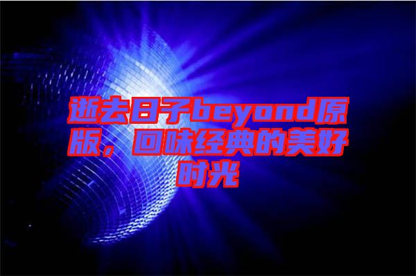 逝去日子beyond原版,回味經典的美好時光