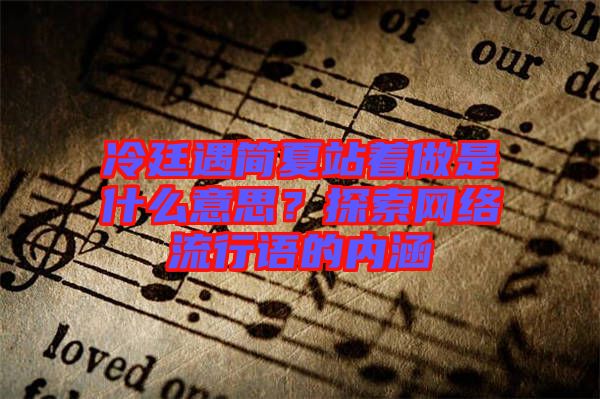 冷廷遇簡(jiǎn)夏站著做是什么意思?探索網(wǎng)絡(luò)流行語的內(nèi)涵