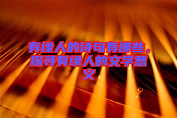 有緣人的詩句有哪些，探尋有緣人的文學(xué)意義