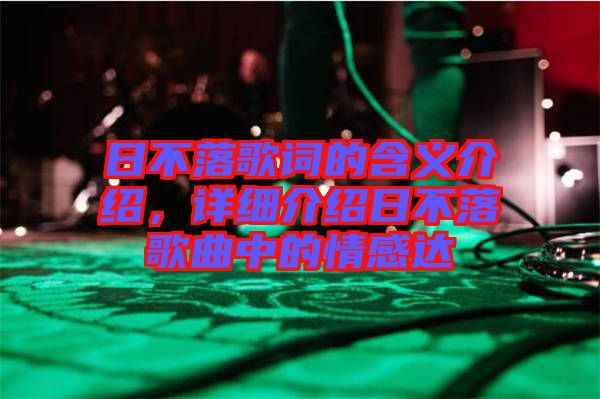 日不落歌詞的含義介紹,詳細(xì)介紹日不落歌曲中的情感達(dá)