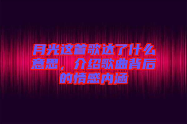 月光這首歌達了什么意思，介紹歌曲背后的情感內(nèi)涵