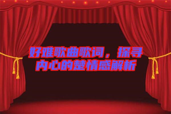 好難歌曲歌詞，探尋內(nèi)心的楚情感解析