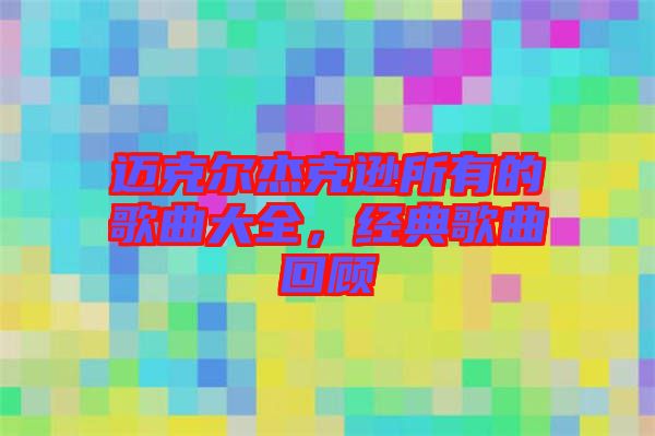 邁克爾杰克遜所有的歌曲大全,經典歌曲回顧