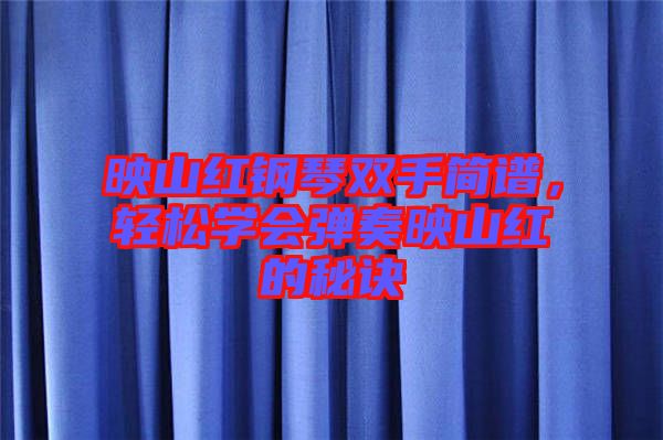 映山紅鋼琴雙手簡(jiǎn)譜,輕松學(xué)會(huì)彈奏映山紅的秘訣
